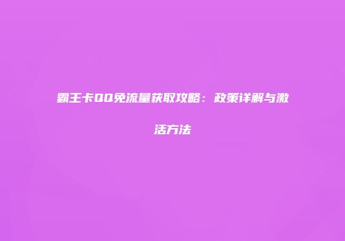 霸王卡QQ免流量获取攻略:政策详解与激活方法
