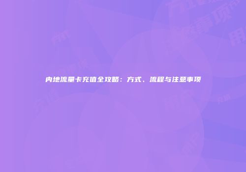 内地流量卡充值全攻略：方式、流程与注意事项