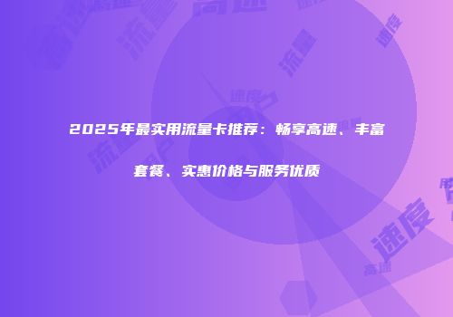 2025年最实用流量卡推荐:畅享高速、丰富套餐、实惠价格与服务优质