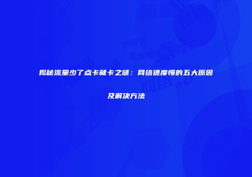 揭秘流量少了点卡就卡之谜：网络速度慢的五大原因及解决方法