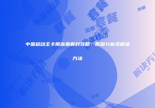 中国移动王卡限流量解封攻略:原因分析及解决方法