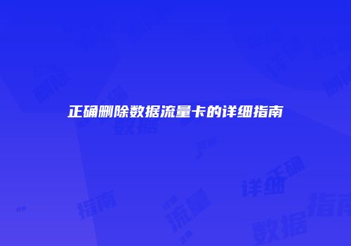 正确删除数据流量卡的详细指南