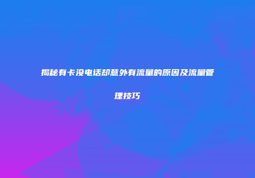 揭秘有卡没电话却意外有流量的原因及流量管理技巧