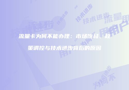 流量卡为何不能办理:市场饱和、政策调控与技术进步背后的原因