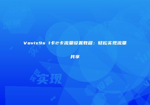 Vovix9s 1卡2卡流量设置教程：轻松实现流量共享