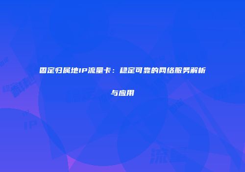 固定归属地IP流量卡：稳定可靠的网络服务解析与应用