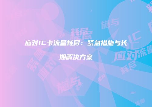 应对IC卡流量耗尽:紧急措施与长期解决方案