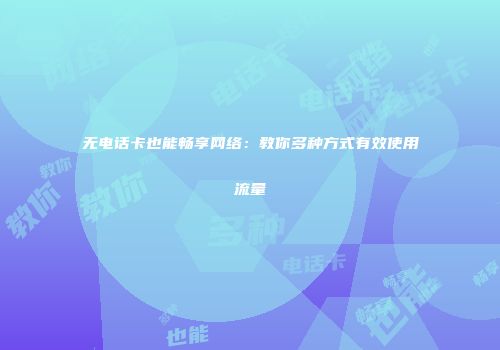 无电话卡也能畅享网络:教你多种方式有效使用流量