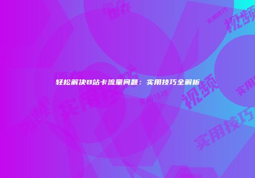 轻松解决B站卡流量问题：实用技巧全解析
