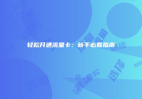 轻松开通流量卡:新手必看指南