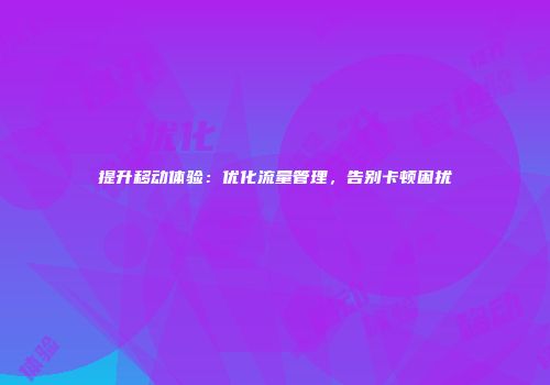 提升移动体验：优化流量管理，告别卡顿困扰