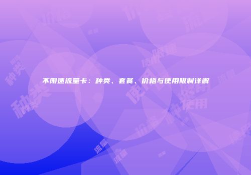 不限速流量卡：种类、套餐、价格与使用限制详解