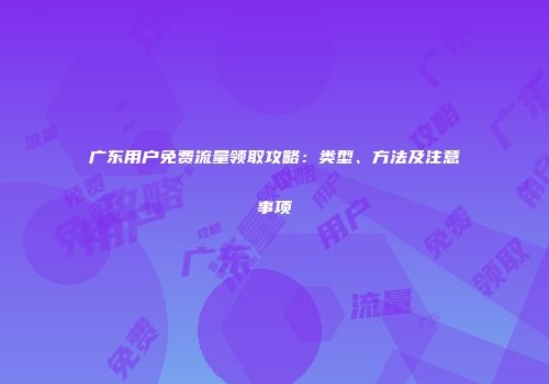 广东用户免费流量领取攻略:类型、方法及注意事项