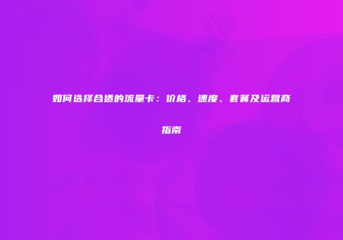 如何选择合适的流量卡：价格、速度、套餐及运营商指南
