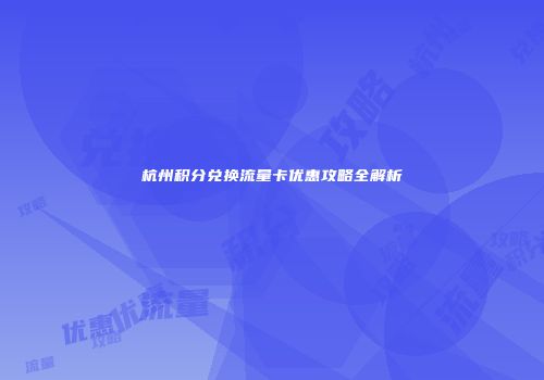 杭州积分兑换流量卡优惠攻略全解析