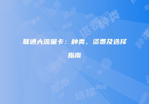 联通大流量卡：种类、资费及选择指南