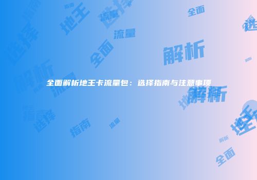 全面解析地王卡流量包：选择指南与注意事项