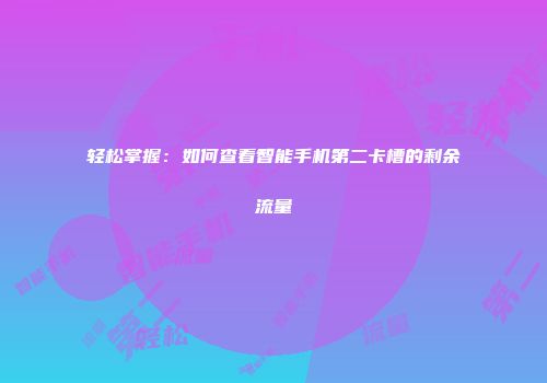 轻松掌握:如何查看智能手机第二卡槽的剩余流量