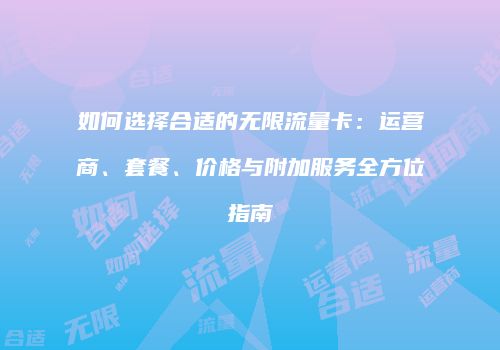 如何选择合适的无限流量卡:运营商、套餐、价格与附加服务全方位指南