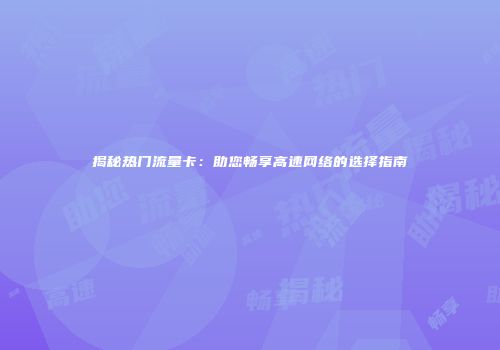 揭秘热门流量卡:助您畅享高速网络的选择指南