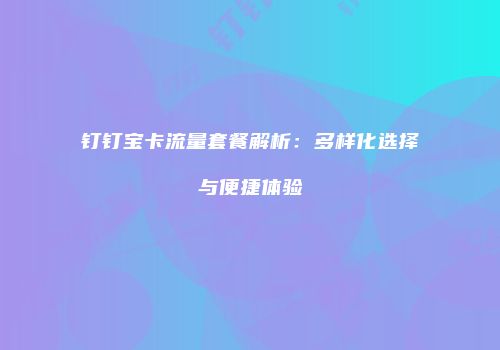 钉钉宝卡流量套餐解析:多样化选择与便捷体验