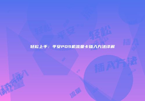 轻松上手:平安POS机流量卡插入方法详解