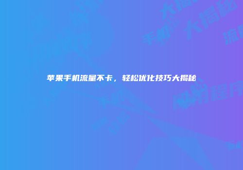 苹果手机流量不卡，轻松优化技巧大揭秘