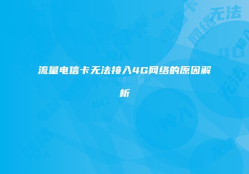 流量电信卡无法接入4G网络的原因解析