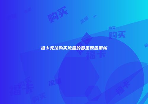 福卡无法购买流量的多重原因解析