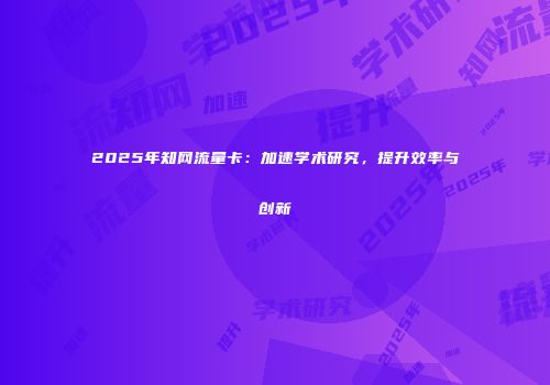 2025年知网流量卡:加速学术研究,提升效率与创新