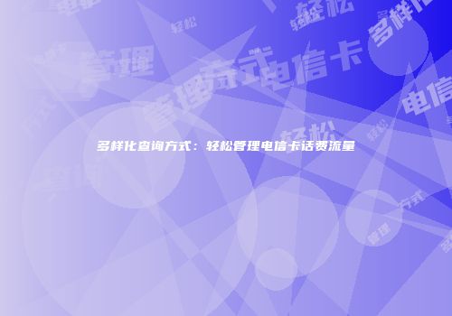 多样化查询方式：轻松管理电信卡话费流量