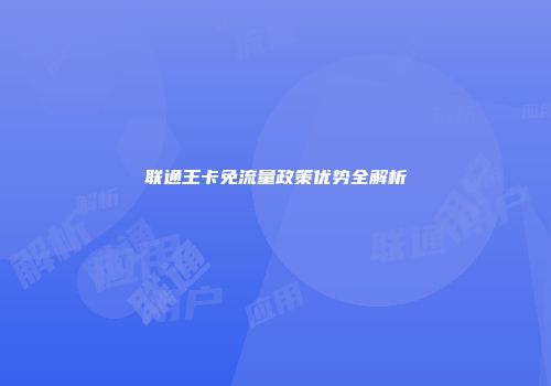 联通王卡免流量政策优势全解析