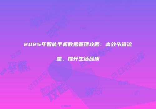 2025年智能手机数据管理攻略:高效节省流量,提升生活品质