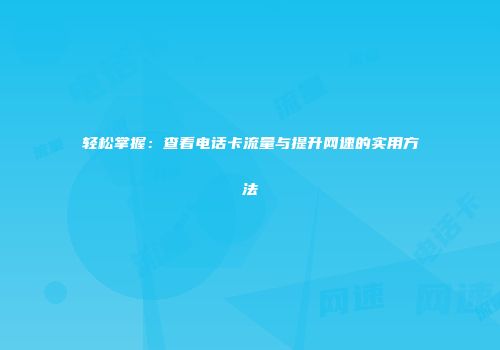 轻松掌握:查看电话卡流量与提升网速的实用方法