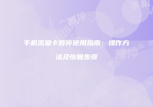 手机流量卡暂停使用指南:操作方法及恢复步骤