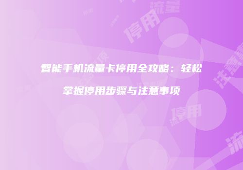 智能手机流量卡停用全攻略:轻松掌握停用步骤与注意事项