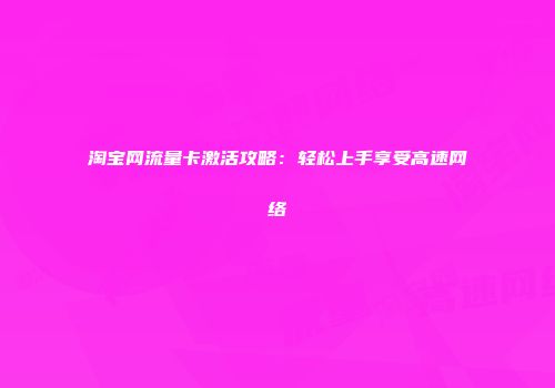 淘宝网流量卡激活攻略:轻松上手享受高速网络