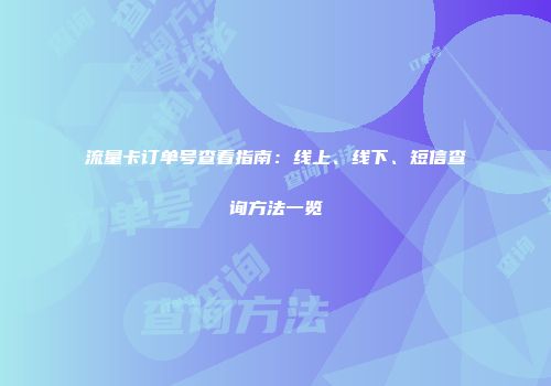 流量卡订单号查看指南：线上、线下、短信查询方法一览
