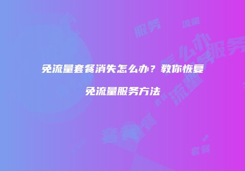 免流量套餐消失怎么办？教你恢复免流量服务方法