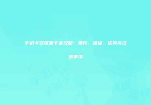 手机卡变流量卡全攻略：条件、流程、优势与注意事项
