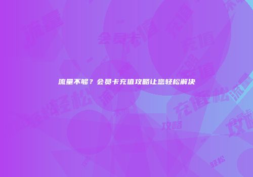 流量不够?会员卡充值攻略让您轻松解决