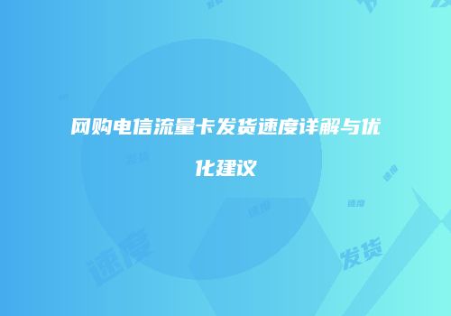 网购电信流量卡发货速度详解与优化建议