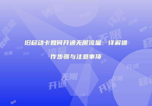 旧移动卡如何开通无限流量：详解操作步骤与注意事项