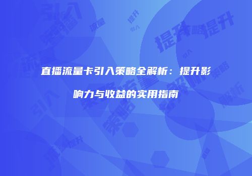 直播流量卡引入策略全解析：提升影响力与收益的实用指南