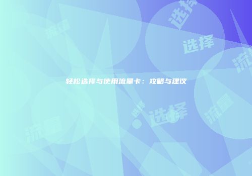 轻松选择与使用流量卡:攻略与建议