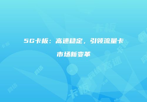 5G卡板：高速稳定，引领流量卡市场新变革