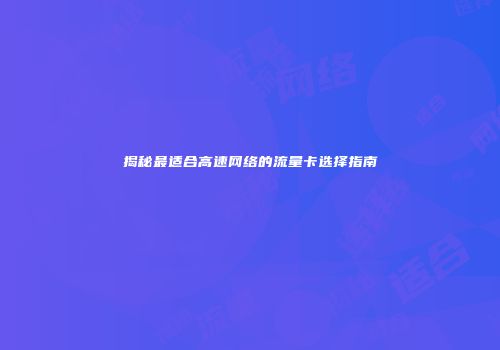 揭秘最适合高速网络的流量卡选择指南