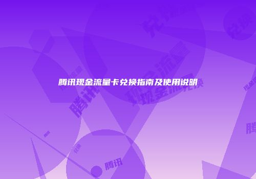 腾讯现金流量卡兑换指南及使用说明