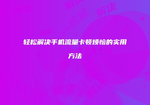 轻松解决手机流量卡顿烦恼的实用方法