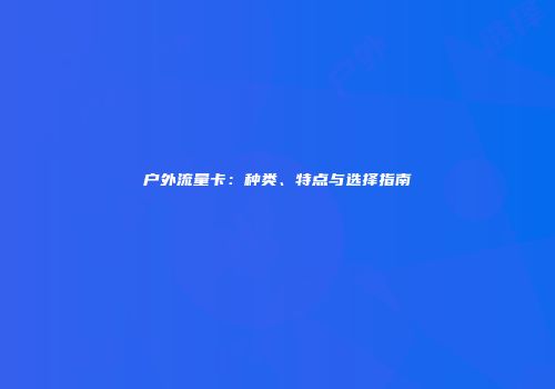 户外流量卡:种类、特点与选择指南